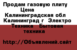 Продам газовую плиту › Цена ­ 2 000 - Калининградская обл., Калининград г. Электро-Техника » Бытовая техника   